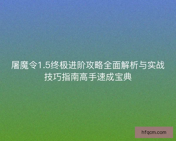 屠魔令1.5终极进阶攻略全面解析与实战技巧指南高手速成宝典