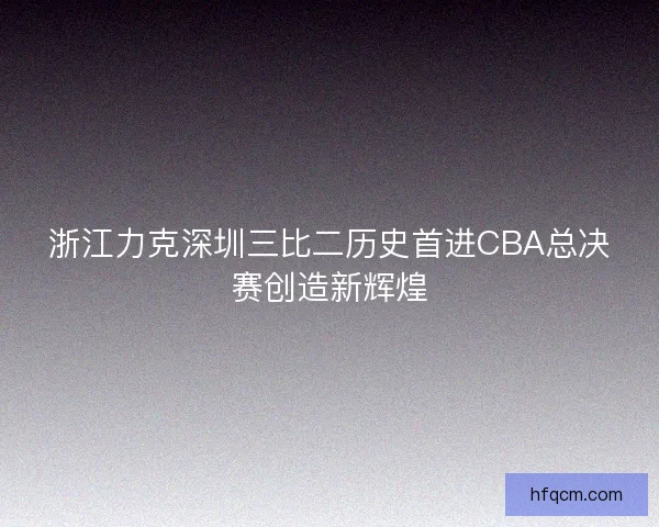 浙江力克深圳三比二历史首进CBA总决赛创造新辉煌