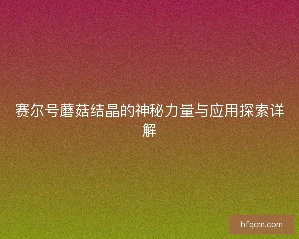 赛尔号蘑菇结晶的神秘力量与应用探索详解