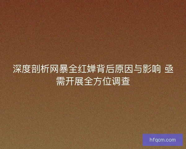 深度剖析网暴全红婵背后原因与影响 亟需开展全方位调查