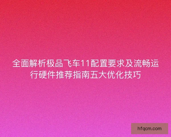 全面解析极品飞车11配置要求及流畅运行硬件推荐指南五大优化技巧